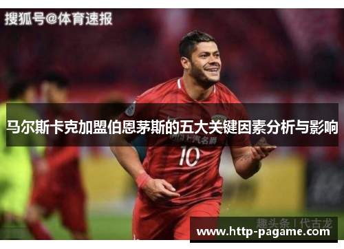 马尔斯卡克加盟伯恩茅斯的五大关键因素分析与影响 马尔斯卡克加盟伯恩茅斯的五大关键因素分析与影响