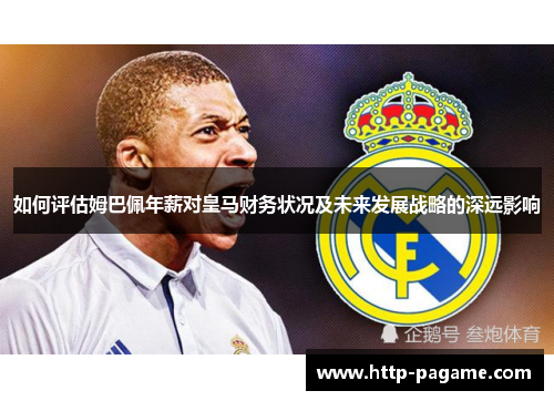 如何评估姆巴佩年薪对皇马财务状况及未来发展战略的深远影响