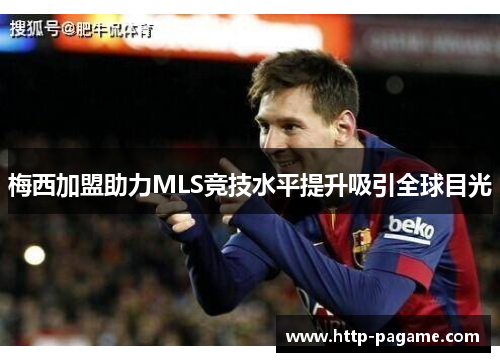 梅西加盟助力MLS竞技水平提升吸引全球目光