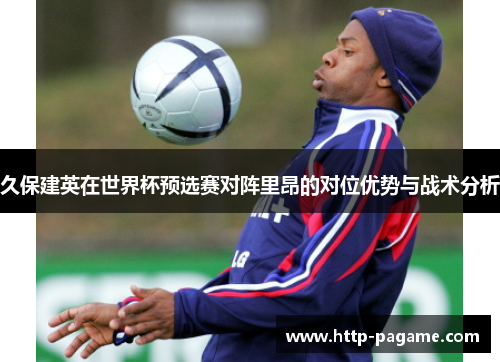 久保建英在世界杯预选赛对阵里昂的对位优势与战术分析