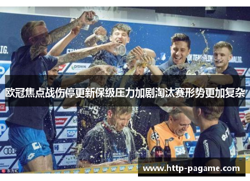 欧冠焦点战伤停更新保级压力加剧淘汰赛形势更加复杂