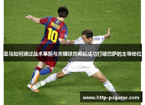 皇马如何通过战术革新与关键球员崛起成功打破巴萨的主导地位
