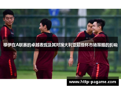 穆伊在A联赛的卓越表现及其对澳大利亚超级杯市场策略的影响