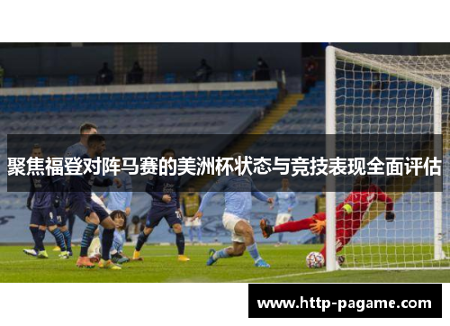 聚焦福登对阵马赛的美洲杯状态与竞技表现全面评估