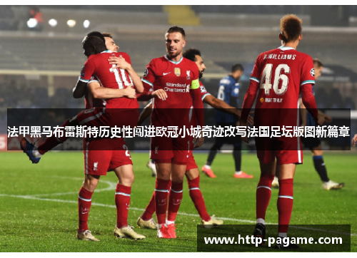 法甲黑马布雷斯特历史性闯进欧冠小城奇迹改写法国足坛版图新篇章