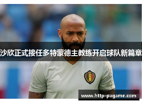 沙欣正式接任多特蒙德主教练开启球队新篇章 沙欣正式接任多特蒙德主教练开启球队新篇章