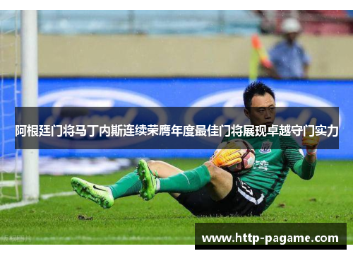 阿根廷门将马丁内斯连续荣膺年度最佳门将展现卓越守门实力