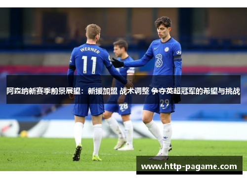 阿森纳新赛季前景展望：新援加盟 战术调整 争夺英超冠军的希望与挑战