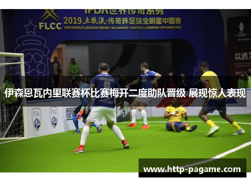 伊森恩瓦内里联赛杯比赛梅开二度助队晋级 展现惊人表现 伊森恩瓦内里联赛杯比赛梅开二度助队晋级 展现惊人表现